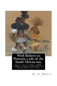 With Roberts to Pretoria; a tale of the South African war. By