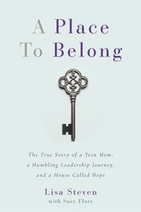 Place to Belong: The True Story of a Teen Mom, a Humbling Leadership Journey, and a House Called Hope