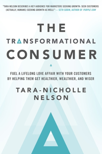 The Transformational Consumer: Fuel a Lifelong Love Affair with Your Customers by Helping Them Get Healthier, Wealthier, and Wiser