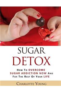 Sugar Detox: How to Overcome Sugar Addiction Now and for the Rest of Your Life