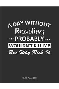 A Day Without Reading Probably Wouldn't Kill Me But Why Risk It Weekly Planner 2020