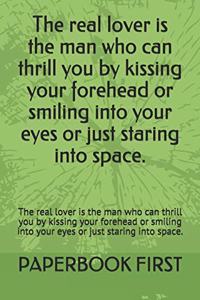 The real lover is the man who can thrill you by kissing your forehead or smiling into your eyes or just staring into space.