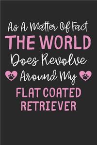 As A Matter Of Fact The World Does Revolve Around My Flat Coated Retriever