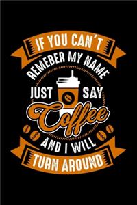 If You Can't Remember My Name Just Say Coffee And I Will Turn Around