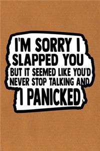 I'm Sorry I Slapped You But It Seemed Like You'd Never Stop Talking And I Panicked
