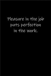 Pleasure in the job puts perfection in the work.