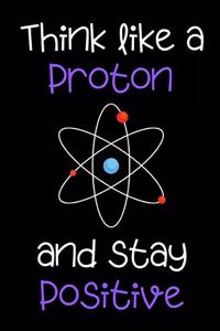 Think Like a Proton and Stay Positive - Notebook funny science quote / Journal / Diary