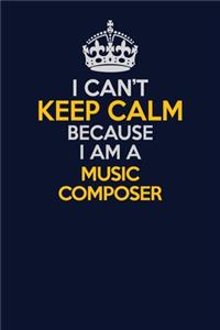 I Can't Keep Calm Because I Am A Music Composer