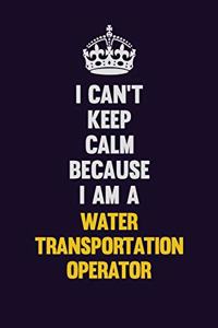 I Can't Keep Calm Because I Am A Water Transportation Operator: Motivational and inspirational career blank lined gift notebook with matte finish