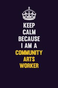 Keep Calm Because I Am A Community arts worker