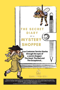 Secret Diary of a Mystery Shopper: True Customer Service Stories through the eyes of a Mystery Shopper: The Good, the Bad and the Exceptional