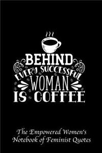 Behind Every Successful Woman Is Coffee