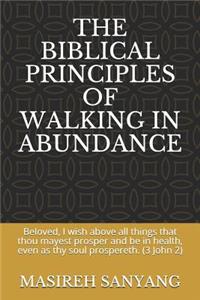 The Biblical Principles of Walking in Abundance: Beloved, I Wish Above All Things That Thou Mayest Prosper and Be in Health, Even as Thy Soul Prospereth. (3 John 2)