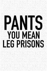 Pants You Mean Leg Prisons