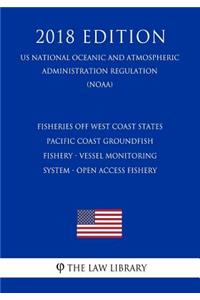 Fisheries Off West Coast States - Pacific Coast Groundfish Fishery - Vessel Monitoring System - Open Access Fishery (Us National Oceanic and Atmospheric Administration Regulation) (Noaa) (2018 Edition)