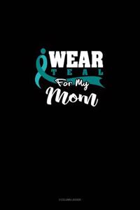 I Wear Teal for My Mom