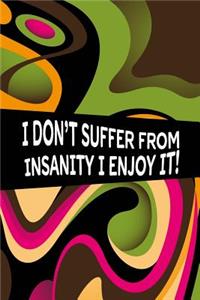 I Don't Suffer from Insanity I Enjoy It!