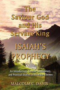 Saviour God and His Servant King: Isaiah's Prophecy: An Introduction, Concise Commentary, and Practical Studies in His Major Themes