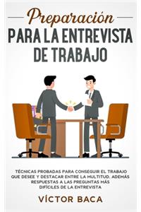 Preparación para la entrevista de trabajo: Técnicas probadas para conseguir el trabajo que desee y destacar entre la multitud. Además respuestas a las preguntas más difíciles de la entrevista