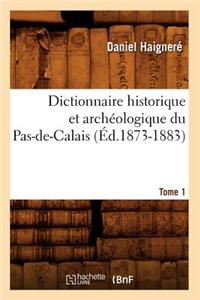 Dictionnaire Historique Et Archéologique Du Pas-De-Calais. Tome 1 (Éd.1873-1883)
