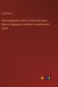 Cenni biografici intorno a Carlo Bernardo Mosca, ingegnere, ispettore e senatore del regno