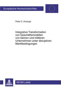 Integrative Transformation Von Geschaeftsmodellen Von Kleinen Und Mittleren Unternehmen Unter Disruptiven Marktbedingungen