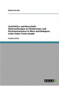 Architektur und Herrschaft - Untersuchungen zu Parlamenten und Parlamentarismus in Wien und Budapest unter Kaiser Franz Joseph