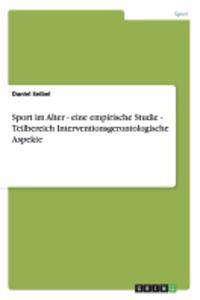 Sport im Alter - eine empirische Studie - Teilbereich Interventionsgerontologische Aspekte