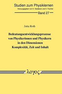 Bedeutungsentwicklungsprozesse Von Physikerinnen Und Physikern in Den Dimensionen Komplexitat, Zeit Und Inhalt