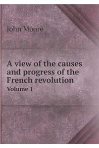 A View of the Causes and Progress of the French Revolution Volume 1
