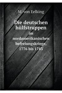 Die Deutschen Hülfstruppen Im Nordamerikanischen Befreiungskriege, 1776 Bis 1783