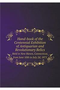 Hand-book of the Centennial Exhibition of Antiquarian and Revolutionary Relics Held in New Haven, Connecticut, from June 10th to July 2d, 1875