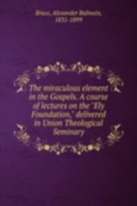 miraculous element in the Gospels. A course of lectures on the 