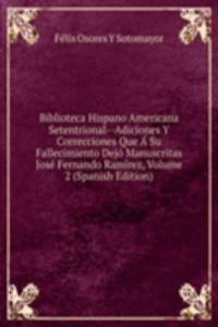 Biblioteca Hispano Americana Setentrional--Adiciones Y Correcciones Que A Su Fallecimiento Dejo Manuscritas Jose Fernando Ramirez, Volume 2 (Spanish Edition)