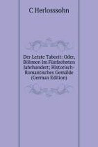 Der Letzte Taborit: Oder, Bohmen Im Funfzehnten Jahrhundert; Historisch-Romantisches Gemalde (German Edition)