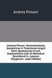 Andreae Piovani . Demonstrationes Geometricae in Trisectionem Anguli Plani: Quadraturam Circuli. Duplicationem Cubi, Et Methodum Describendi in . Laterum Polygonum. . (Latin Edition)