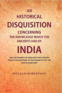 An Historical Disquisition Concerning the Knowledge which the Ancients had of India: And the Progress of Trade with that Country Prior to the Discovery of the Passage to it by the Cape [Hardcover]