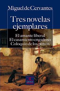 Tres Novelas Ejemplares: El Amante Liberal; El Casamiento Enganoso; Coloquio de Los Perros
