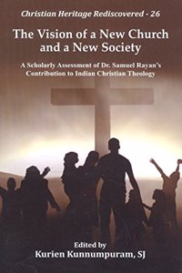 The Vision of a New Church and a New Society : A Scholarly Assessment of Dr. Samuel Rayan's Contribution to Indian Christian Theology