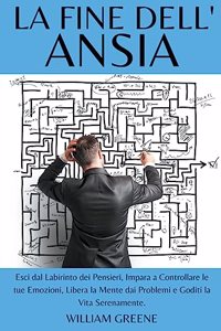 La Fine dell'Ansia esci dal Labirinto dei Pensieri, Impara a Controllare le tue Emozioni, Libera la Mente dai Problemi e Goditi la Vita Serenamente.