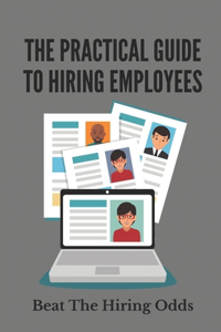The Practical Guide To Hiring Employees