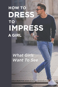 How To Dress To Impress A Girl