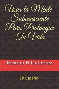 Usar La Mente Subconsciente Para Prolongar Tu Vida