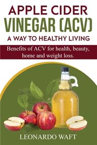 APPLE CIDER VINEGAR (ACV). A Way To Healthy Living and weight loss
