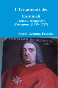 I Testamenti Dei Cardinali: Troiano Acquaviva D'aragona (1695-1747)