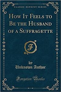 How It Feels to Be the Husband of a Suffragette (Classic Reprint)