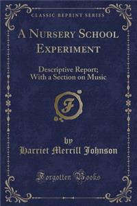 A Nursery School Experiment: Descriptive Report; With a Section on Music (Classic Reprint)