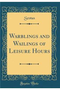 Warblings and Wailings of Leisure Hours (Classic Reprint)