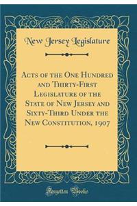 Acts of the One Hundred and Thirty-First Legislature of the State of New Jersey and Sixty-Third Under the New Constitution, 1907 (Classic Reprint)