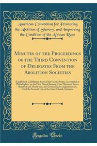 Minutes of the Proceedings of the Third Convention of Delegates From the Abolition Societies: Established in Different Parts of the United States, Assembled at Philadelphia, on the First Day of January, One Thousand Seven Hundred and Ninety-Six, an